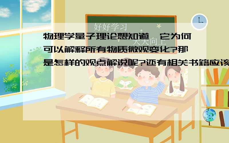 物理学量子理论想知道,它为何可以解释所有物质微观变化?那是怎样的观点解说呢?还有相关书籍应该买哪些?作为高中生应该可以看懂吧?