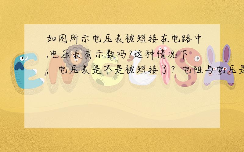 如图所示电压表被短接在电路中,电压表有示数吗?这种情况下，电压表是不是被短接了？电阻与电压是什么关系呢？