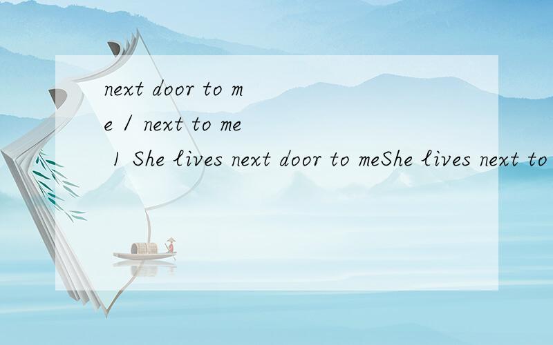 next door to me / next to me 1 She lives next door to meShe lives next to me .两者语法上是否都是正确的呢?表示住在我隔壁 ,第一句应该可以吧,第二句,表达是否可以呢?2 她坐在我旁边She sits next to me / beside me