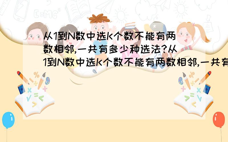 从1到N数中选K个数不能有两数相邻,一共有多少种选法?从1到N数中选K个数不能有两数相邻,一共有多少种选法?