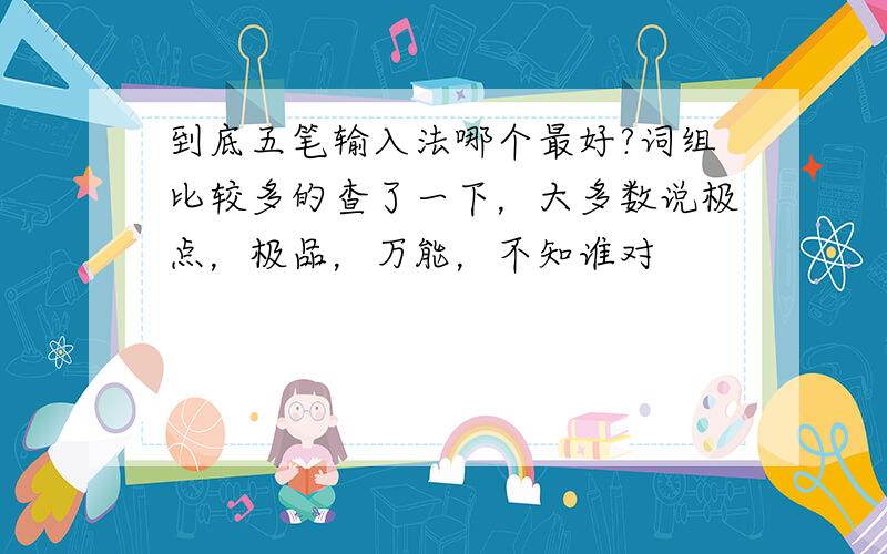 到底五笔输入法哪个最好?词组比较多的查了一下，大多数说极点，极品，万能，不知谁对