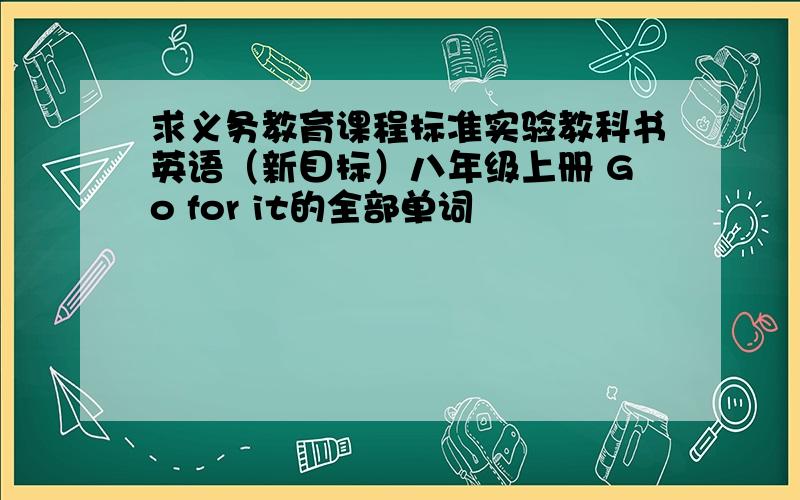 求义务教育课程标准实验教科书英语（新目标）八年级上册 Go for it的全部单词