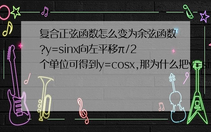 复合正弦函数怎么变为余弦函数?y=sinx向左平移π/2个单位可得到y=cosx,那为什么把y=sin2x的图像变为f(x)=cos(2x+π/3)可以直接写成f(x)=cos(2x+π/3)=sin(2x+π/3+π/2)=sin(2x+5π/6)=sin(2(x+5π/12))难道w对左右平移