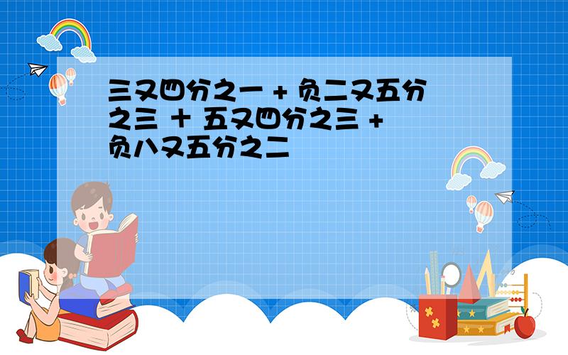 三又四分之一 + 负二又五分之三 ＋ 五又四分之三 + 负八又五分之二