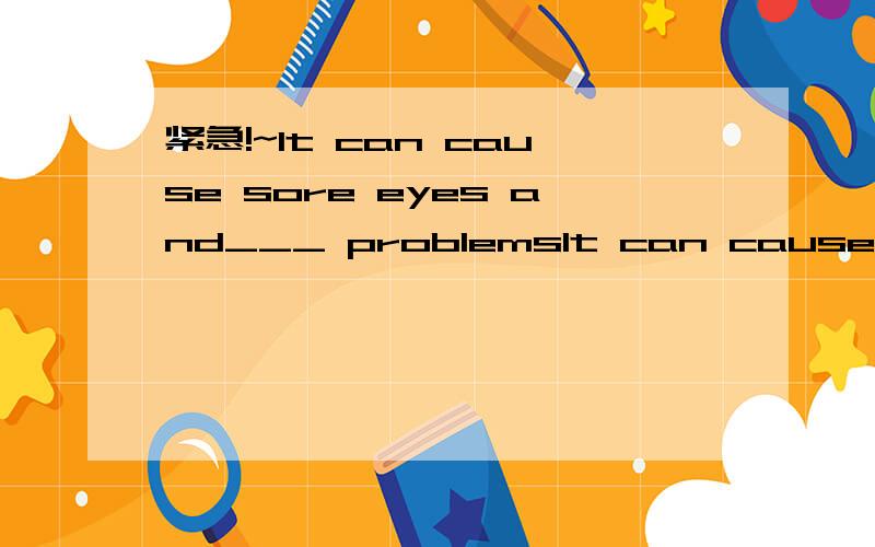 紧急!~It can cause sore eyes and___ problemsIt can cause sore eyes and_breathing__ problems.为什么用breathing?sore eyes 不是名词吗 用breath 名词 不对吗?Too much noise can cause high blood pressure_as well____.用too  also不行吗