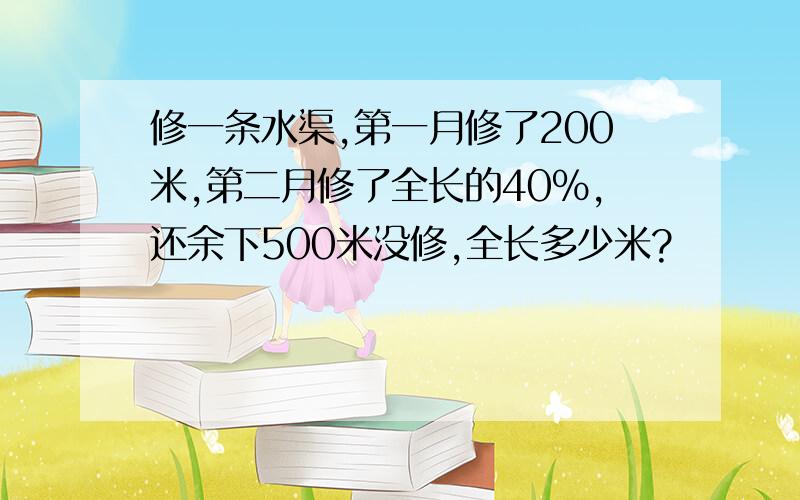 修一条水渠,第一月修了200米,第二月修了全长的40%,还余下500米没修,全长多少米?