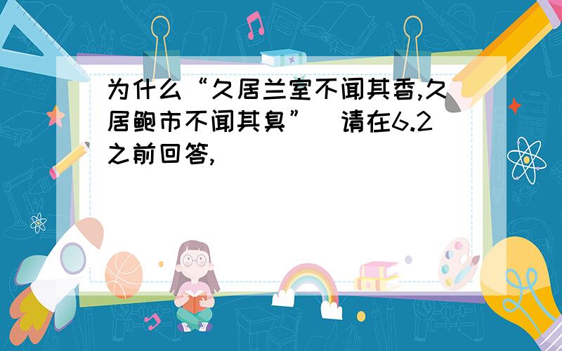 为什么“久居兰室不闻其香,久居鲍市不闻其臭”（请在6.2之前回答,