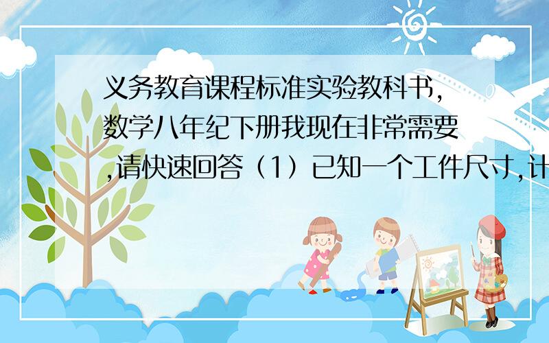 义务教育课程标准实验教科书,数学八年纪下册我现在非常需要,请快速回答（1）已知一个工件尺寸,计算L的长（2）有一个水池,水面是一个边长10尺的正方形,在水池中央有一根芦苇,它高出水