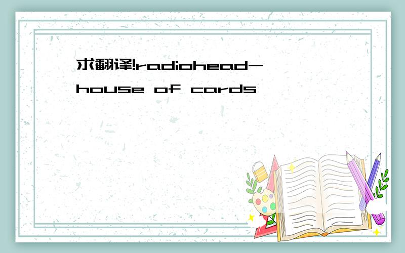 求翻译!radiohead-house of cards
