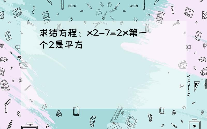 求结方程：x2-7=2x第一个2是平方