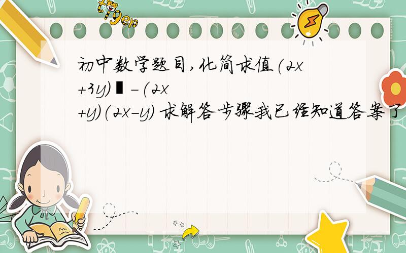 初中数学题目,化简求值(2x+3y)²-(2x+y)(2x-y) 求解答步骤我已经知道答案了 谁能超详细的步骤来一个