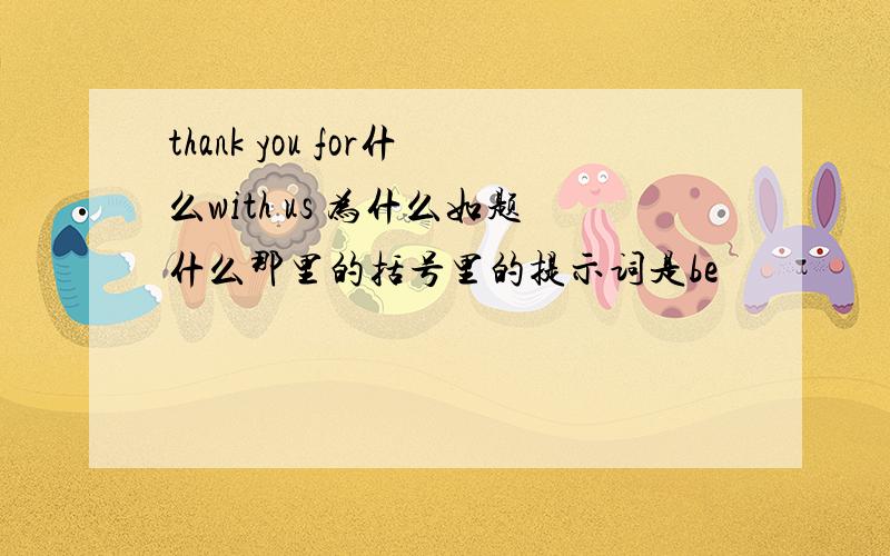 thank you for什么with us 为什么如题什么那里的括号里的提示词是be