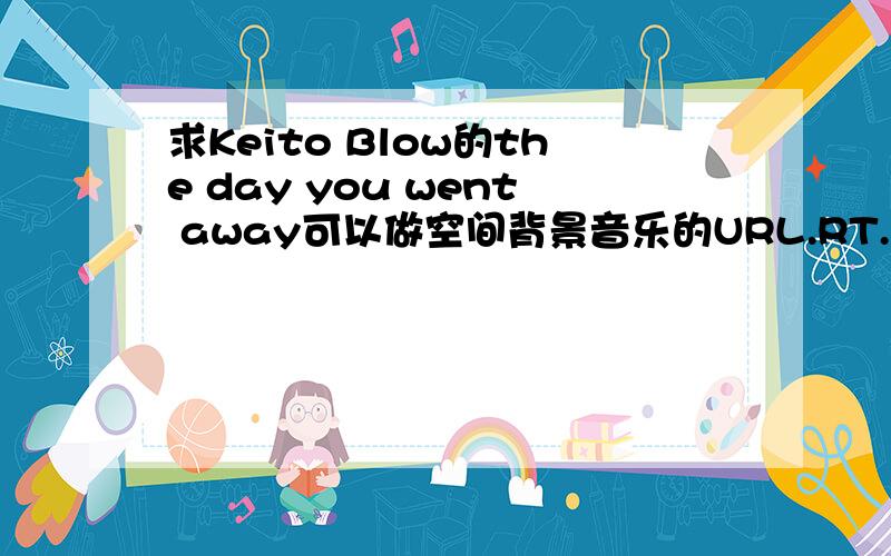 求Keito Blow的the day you went away可以做空间背景音乐的URL.RT.