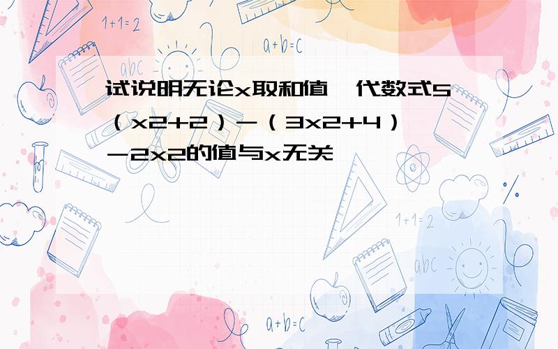 试说明无论x取和值,代数式5（x2+2）－（3x2+4）－2x2的值与x无关