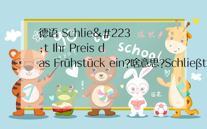 德语 Schließt Ihr Preis das Frühstück ein?啥意思?Schließt Ihr Preis das Frühstück ein?