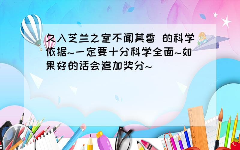 久入芝兰之室不闻其香 的科学依据~一定要十分科学全面~如果好的话会追加奖分~