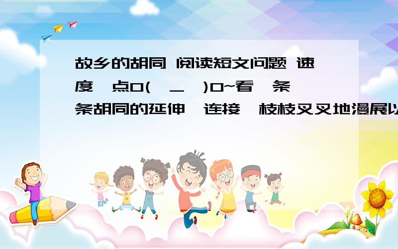 故乡的胡同 阅读短文问题 速度一点O(∩_∩)O~看一条条胡同的延伸、连接、枝枝叉叉地漫展以及曲曲弯弯地隐没,是否就可以看见了命运的构造?你如何理解这句话的含义?