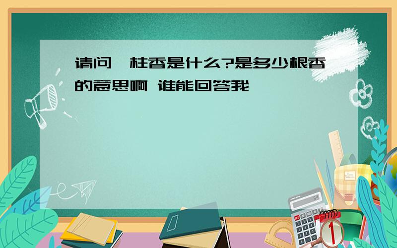 请问一柱香是什么?是多少根香的意思啊 谁能回答我