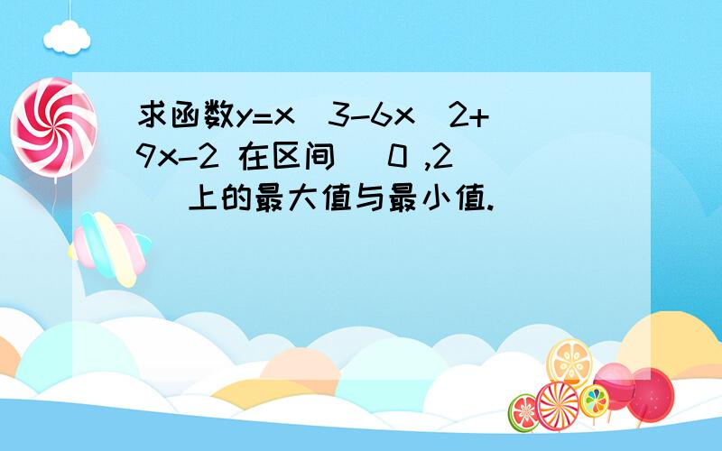 求函数y=x^3-6x^2+9x-2 在区间 [0 ,2] 上的最大值与最小值.