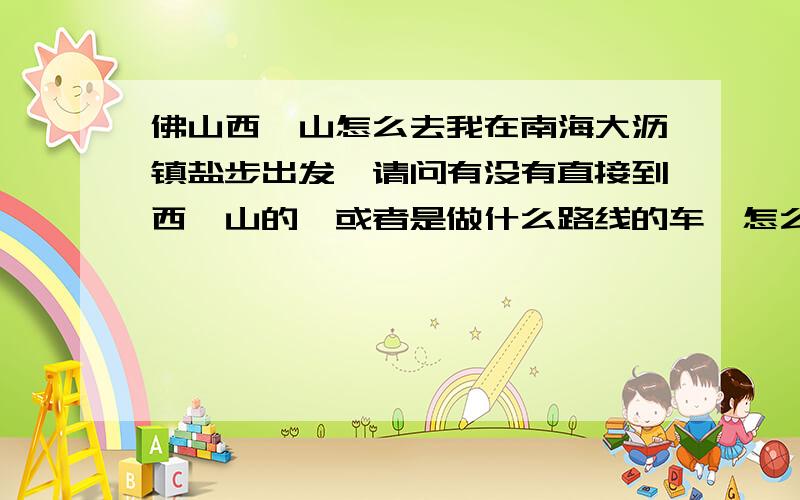 佛山西樵山怎么去我在南海大沥镇盐步出发,请问有没有直接到西樵山的,或者是做什么路线的车,怎么转?我知道有2208 279 235这三个,时间要多少?一天能不能来回呢.门票是多少?