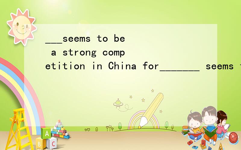 ___seems to be a strong competition in China for_______ seems to be a strong competition in China for senior high students to enter college or university.A.It B.There C.What D.That,为什么.