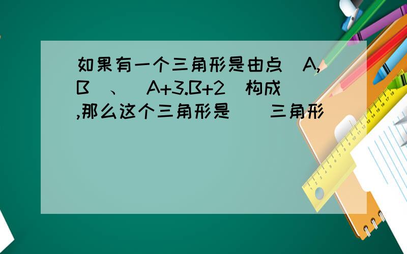 如果有一个三角形是由点(A,B)、(A+3.B+2)构成,那么这个三角形是（）三角形