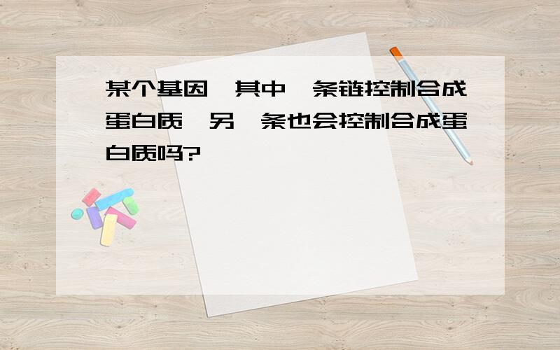 某个基因,其中一条链控制合成蛋白质,另一条也会控制合成蛋白质吗?