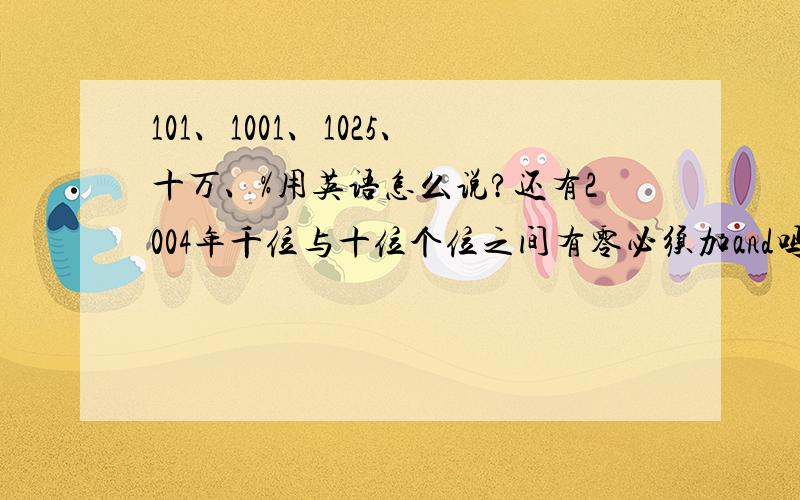 101、1001、1025、十万、%用英语怎么说?还有2004年千位与十位个位之间有零必须加and吗?%能不能用percentage?