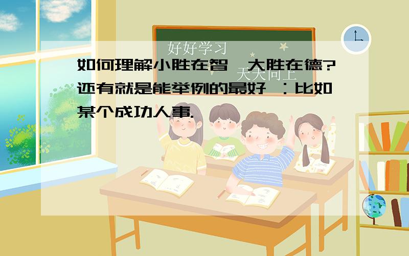 如何理解小胜在智,大胜在德?还有就是能举例的最好 ：比如某个成功人事.