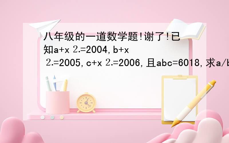 八年级的一道数学题!谢了!已知a+x⒉=2004,b+x⒉=2005,c+x⒉=2006,且abc=6018,求a/bc+b/ac+c/ab-1/a-1/b-1/c的值.