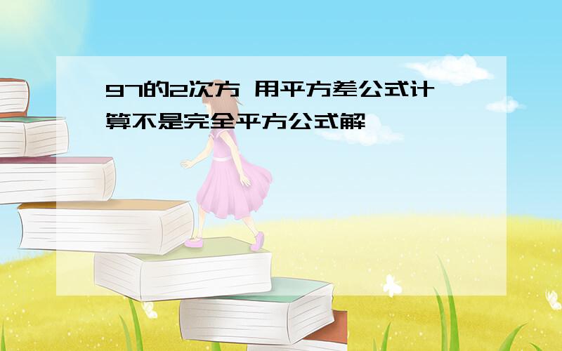 97的2次方 用平方差公式计算不是完全平方公式解