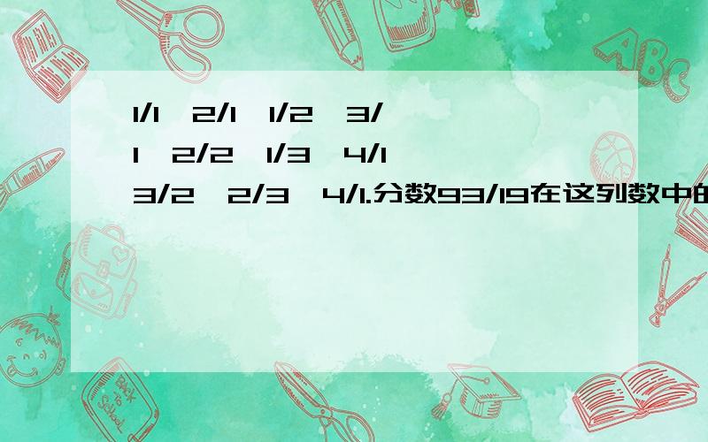 1/1、2/1、1/2、3/1、2/2、1/3、4/1、3/2、2/3、4/1.分数93/19在这列数中的