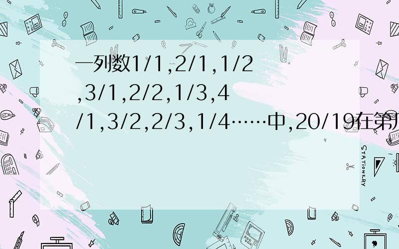 一列数1/1,2/1,1/2,3/1,2/2,1/3,4/1,3/2,2/3,1/4……中,20/19在第几个?