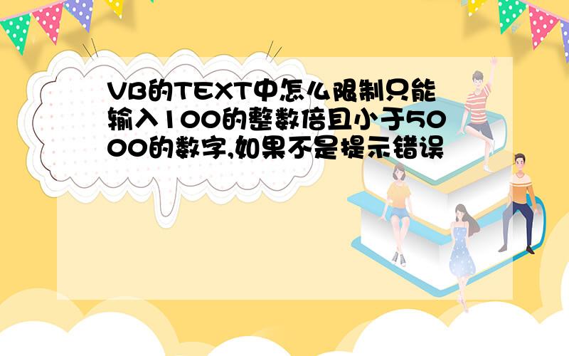 VB的TEXT中怎么限制只能输入100的整数倍且小于5000的数字,如果不是提示错误