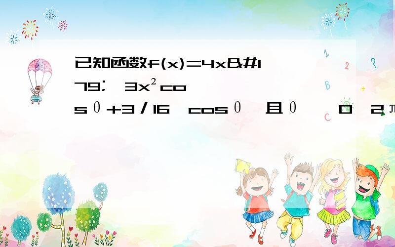 已知函数f(x)=4x³﹣3x²cosθ+3／16*cosθ,且θ∈﹙0,2π﹚,若函数f（x）的极小值大于零,则参数θ的取值范围为