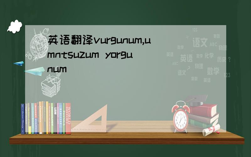 英语翻译vurgunum,umntsuzum yorgunum