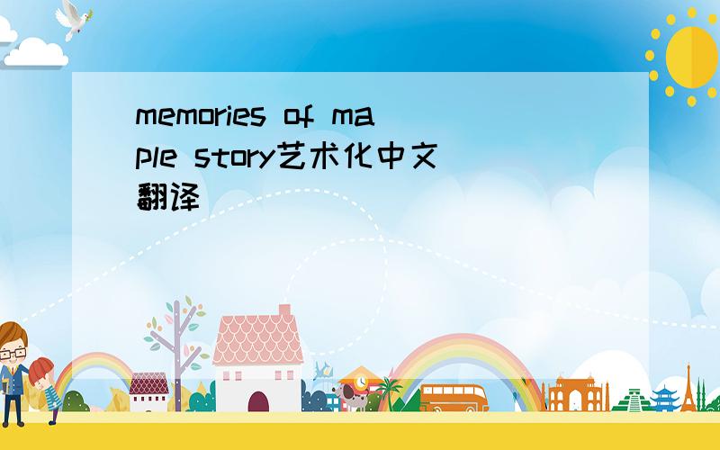 memories of maple story艺术化中文翻译