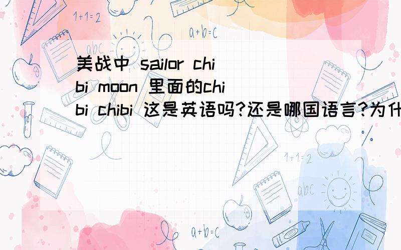 美战中 sailor chibi moon 里面的chibi chibi 这是英语吗?还是哪国语言?为什么是chibi不是little?还有small lady 说成little lady 在英语当中可以吗