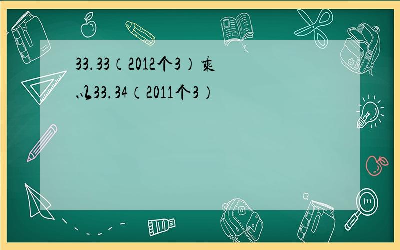 33.33（2012个3）乘以33.34（2011个3）