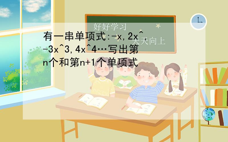 有一串单项式:-x,2x^,-3x^3,4x^4…写出第n个和第n+1个单项式