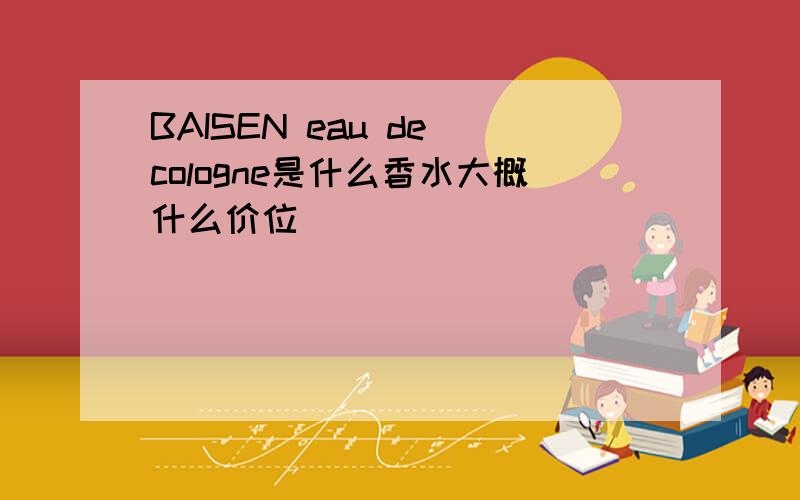 BAISEN eau de cologne是什么香水大概什么价位