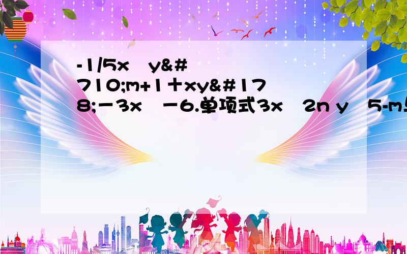 -1/5x²yˆm+1＋xy²－3x³－6.单项式3xˆ2n yˆ5-m与该多项式次数相同,m.