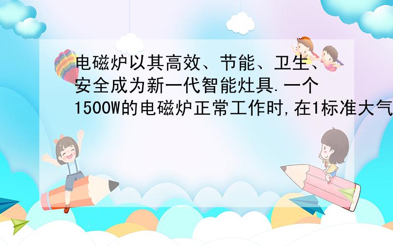 电磁炉以其高效、节能、卫生、安全成为新一代智能灶具.一个1500W的电磁炉正常工作时,在1标准大气压下将一瓶水（2L）从20℃加热至刚沸腾时,需要8min.(1)将这瓶水从20℃加热至刚沸腾,吸收的