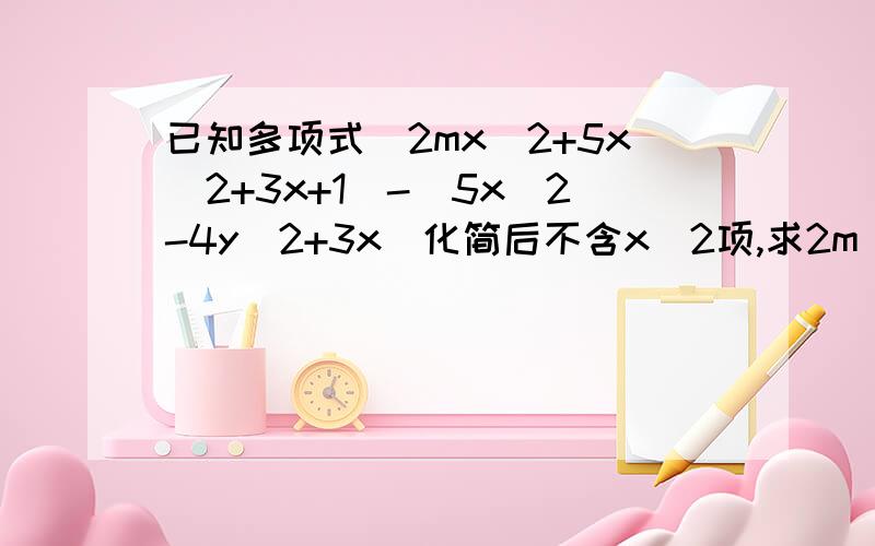 已知多项式(2mx^2+5x^2+3x+1)-(5x^2-4y^2+3x)化简后不含x^2项,求2m^3-[3m^3-(4m-5)+m]的值