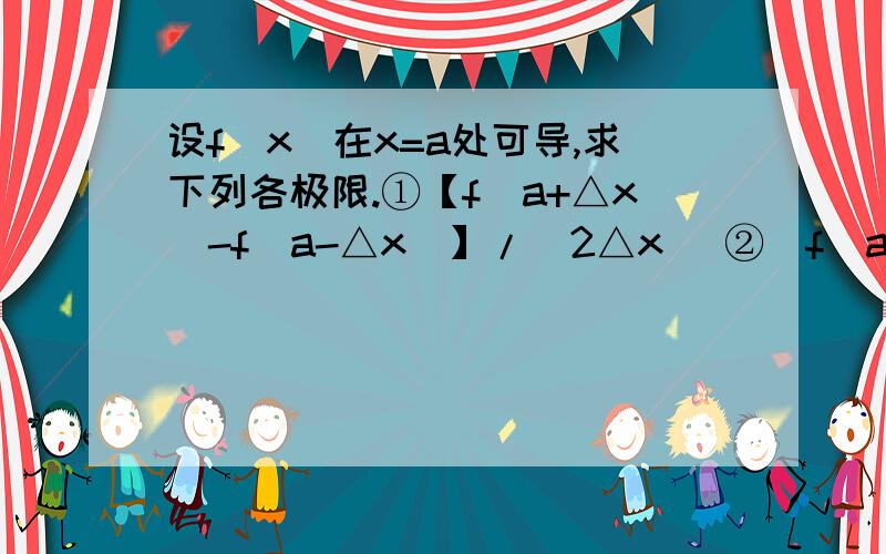 设f（x）在x=a处可导,求下列各极限.①【f（a+△x）-f（a-△x）】/（2△x） ②[f（a+h^2）-f(a)]/h.（详细一些）