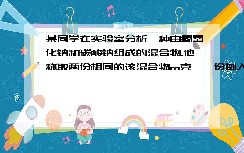 某同学在实验室分析一种由氢氧化钠和碳酸钠组成的混合物.他称取两份相同的该混合物m克,一份倒入2.5mol150ml稀硫酸,结果恰好完全反应,收集到标准状况下6.72L气体,一份倒入一定质量的氢氧化