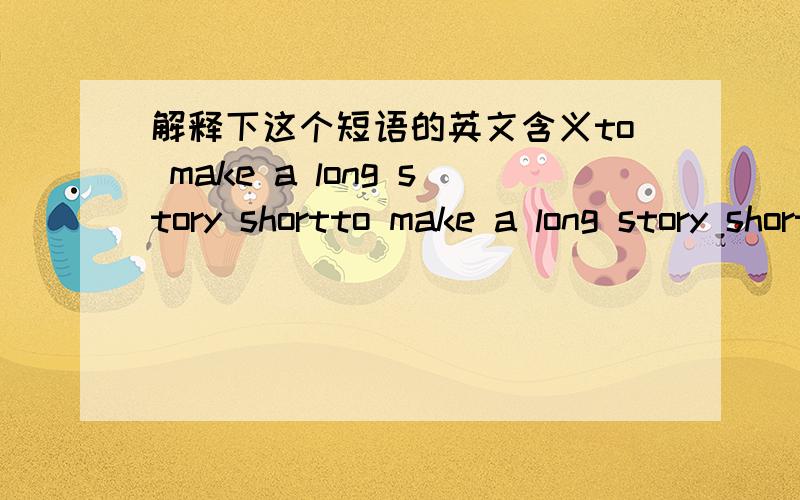 解释下这个短语的英文含义to make a long story shortto make a long story shortused when you are saying that you will get to the point of what you are saying quickly,without including all the details.我看字典写的是 长话短说,但这