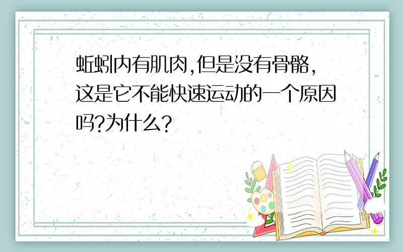 蚯蚓内有肌肉,但是没有骨骼,这是它不能快速运动的一个原因吗?为什么?