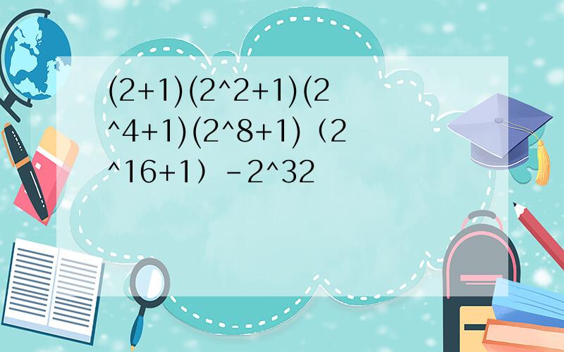 (2+1)(2^2+1)(2^4+1)(2^8+1)（2^16+1）－2^32
