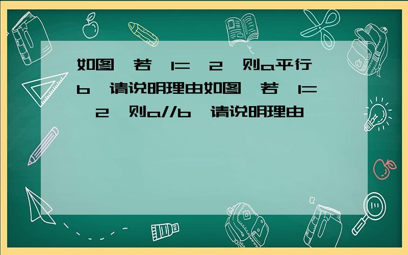 如图,若∠1=∠2,则a平行b,请说明理由如图,若∠1=∠2,则a//b,请说明理由